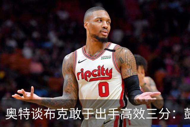 奥特谈布克敢于出手高效三分：鼓励侵略性投篮