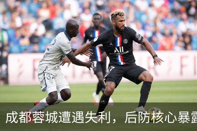 成都蓉城遭遇失利，后防核心暴露短板再遭质疑